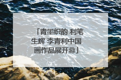 青墨织韵 利笔生辉 李青利中国画作品展开幕