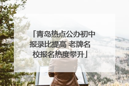 青岛热点公办初中报录比提高 老牌名校报名热度攀升