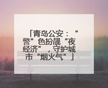 青岛公安：“警”色扮靓“夜经济”，守护城市“烟火气”