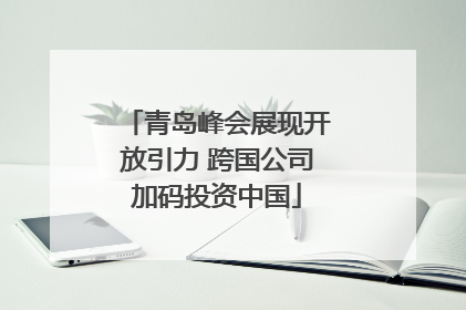 青岛峰会展现开放引力 跨国公司加码投资中国
