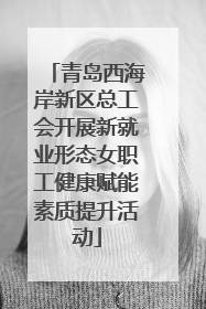 青岛西海岸新区总工会开展新就业形态女职工健康赋能素质提升活动
