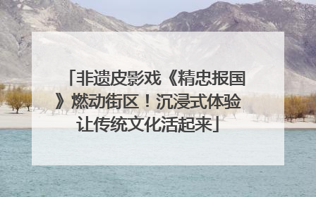 非遗皮影戏《精忠报国》燃动街区！沉浸式体验让传统文化活起来