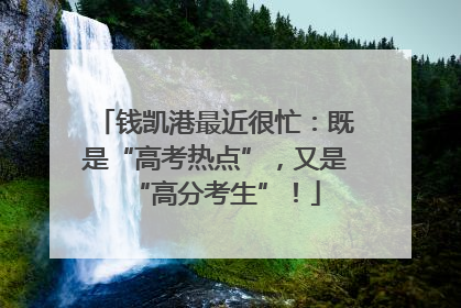 钱凯港最近很忙：既是“高考热点”，又是“高分考生”！