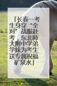 长春一考生身穿“全对”战服赴考，东北师大附中学弟学妹为考生送专属祝福矿泉水