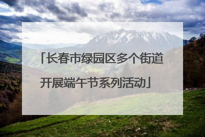 长春市绿园区多个街道开展端午节系列活动