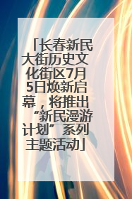 长春新民大街历史文化街区7月5日焕新启幕，将推出“新民漫游计划”系列主题活动