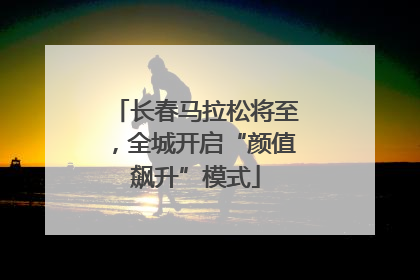 长春马拉松将至，全城开启“颜值飙升”模式