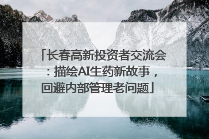 长春高新投资者交流会：描绘AI生药新故事，回避内部管理老问题
