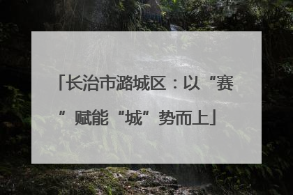 长治市潞城区：以“赛”赋能“城”势而上