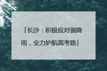 长沙：积极应对强降雨，全力护航高考路