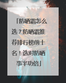 防晒霜怎么选？防晒霜推荐排行榜前十名！选对防晒事半功倍