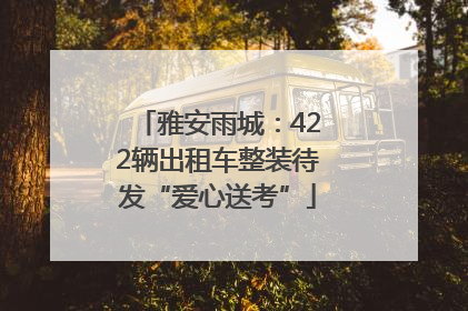 雅安雨城：422辆出租车整装待发“爱心送考”
