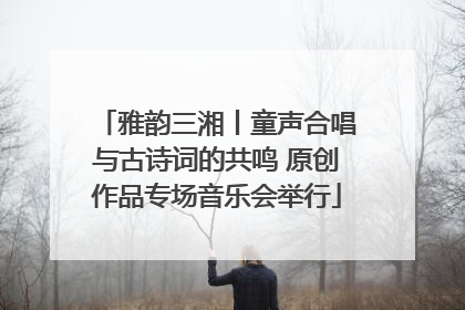 雅韵三湘丨童声合唱与古诗词的共鸣 原创作品专场音乐会举行