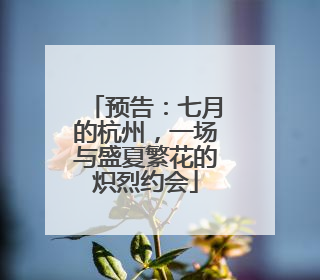 预告：七月的杭州，一场与盛夏繁花的炽烈约会