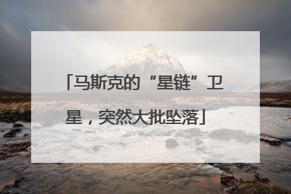 马斯克的“星链”卫星，突然大批坠落