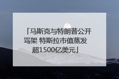 马斯克与特朗普公开骂架 特斯拉市值蒸发超1500亿美元