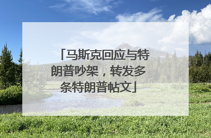 马斯克回应与特朗普吵架，转发多条特朗普帖文