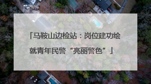 马鞍山边检站：岗位建功绘就青年民警“亮丽警色”