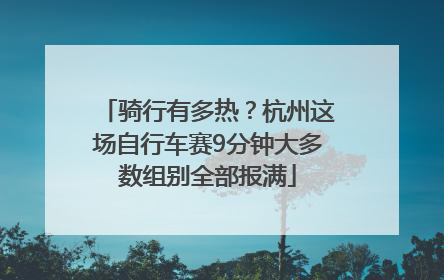 骑行有多热？杭州这场自行车赛9分钟大多数组别全部报满