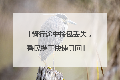 骑行途中拎包丢失，警民携手快速寻回