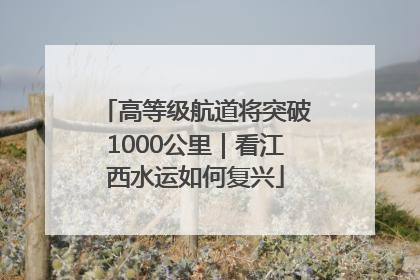 高等级航道将突破1000公里｜看江西水运如何复兴