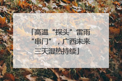 高温“探头”雷雨“串门”，广西未来三天湿热持续