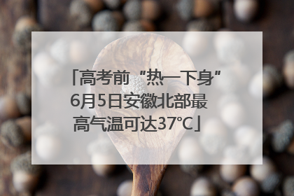 高考前“热一下身” 6月5日安徽北部最高气温可达37℃