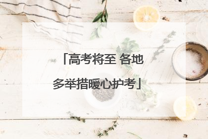 高考将至 各地多举措暖心护考