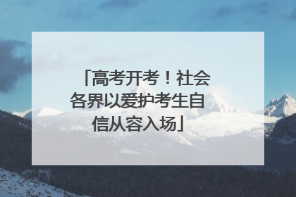 高考开考！社会各界以爱护考生自信从容入场