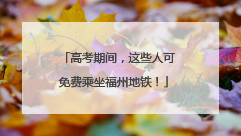 高考期间，这些人可免费乘坐福州地铁！