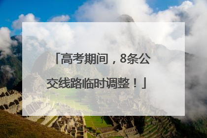 高考期间，8条公交线路临时调整！