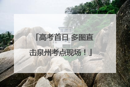 高考首日 多图直击泉州考点现场！