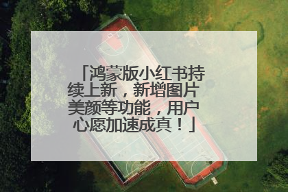 鸿蒙版小红书持续上新，新增图片美颜等功能，用户心愿加速成真！