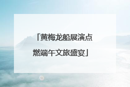 黄梅龙船展演点燃端午文旅盛宴