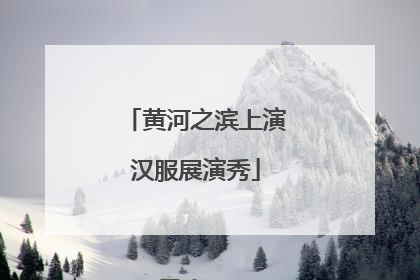 黄河之滨上演汉服展演秀