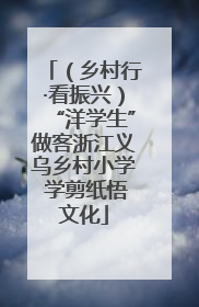 （乡村行·看振兴）“洋学生”做客浙江义乌乡村小学 学剪纸悟文化