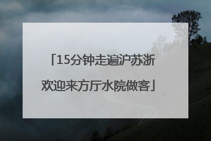 15分钟走遍沪苏浙 欢迎来方厅水院做客