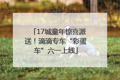17城童年惊喜派送！滴滴专车“彩蛋车”六一上线