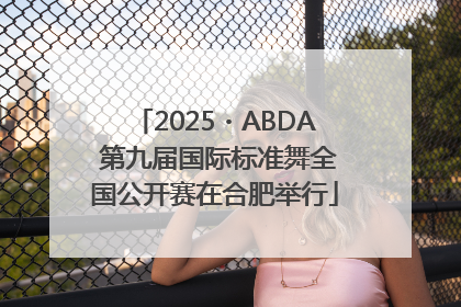 2025・ABDA 第九届国际标准舞全国公开赛在合肥举行