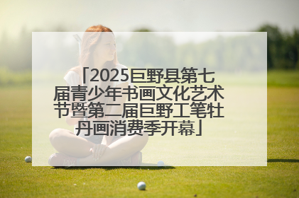 2025巨野县第七届青少年书画文化艺术节暨第二届巨野工笔牡丹画消费季开幕