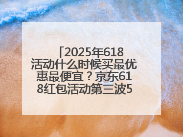 2025年618活动什么时候买最优惠最便宜？京东618红包活动第三波5月28日正式开始附满减优惠攻略一览