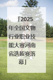 2025年全国文物行业职业技能大赛河南省选拔赛落幕