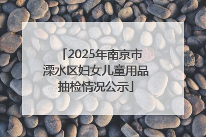 2025年南京市溧水区妇女儿童用品抽检情况公示