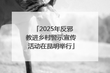 2025年反邪教进乡村警示宣传活动在昆明举行