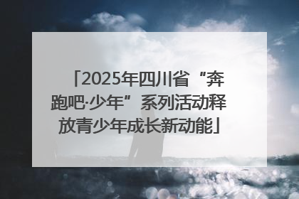 2025年四川省“奔跑吧·少年”系列活动释放青少年成长新动能