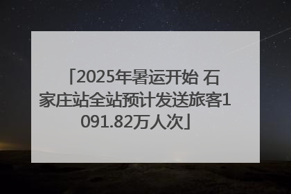 2025年暑运开始 石家庄站全站预计发送旅客1091.82万人次
