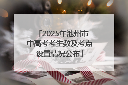 2025年池州市中高考考生数及考点设置情况公布