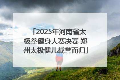 2025年河南省太极拳健身大赛决赛 郑州太极健儿载誉而归
