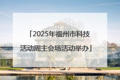 2025年福州市科技活动周主会场活动举办