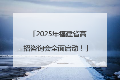 2025年福建省高招咨询会全面启动！